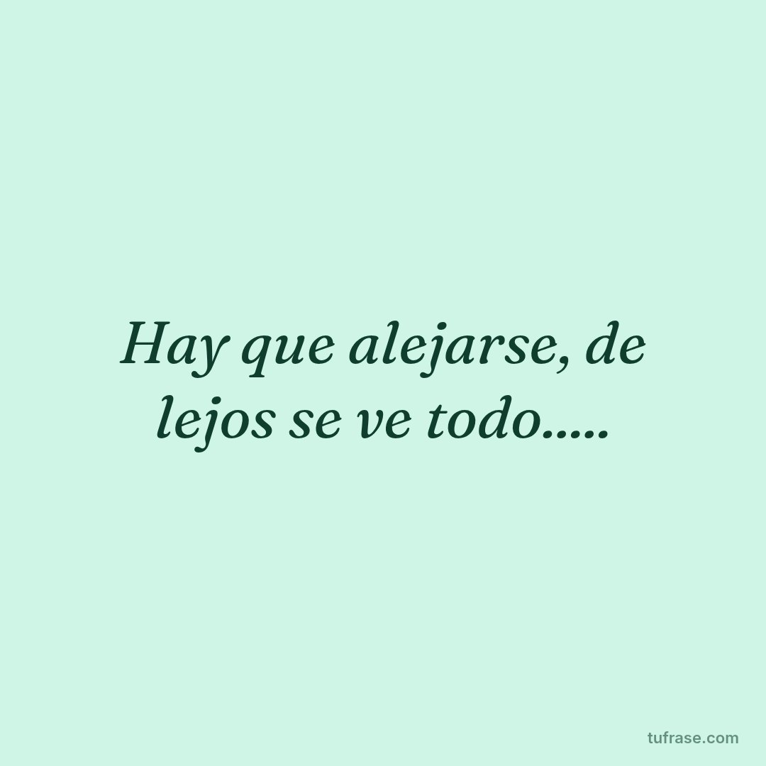 Hay que alejarse, de lejos se ve todo.....