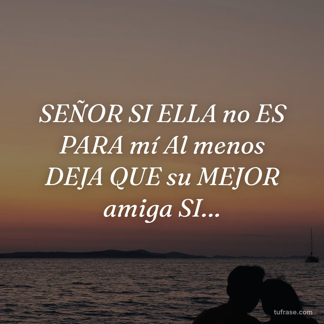 SEÑOR SI ELLA no ES PARA mí Al menos DEJA QUE su MEJOR amiga SI…
