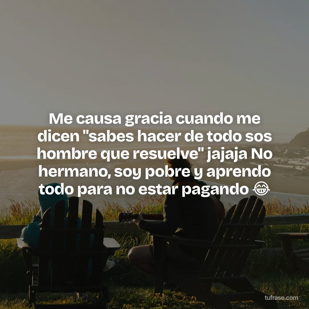 Me causa gracia cuando me dicen "sabes hacer de todo sos hombre que resuelve" jajaja No hermano, soy pobre y aprendo todo para no estar pagando 😂
