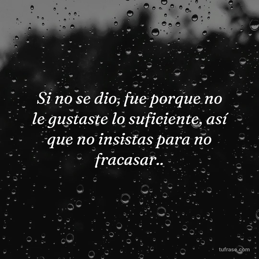 Si no se dio, fue porque no le gustaste lo suficiente, así que no insistas para no fracasar..
