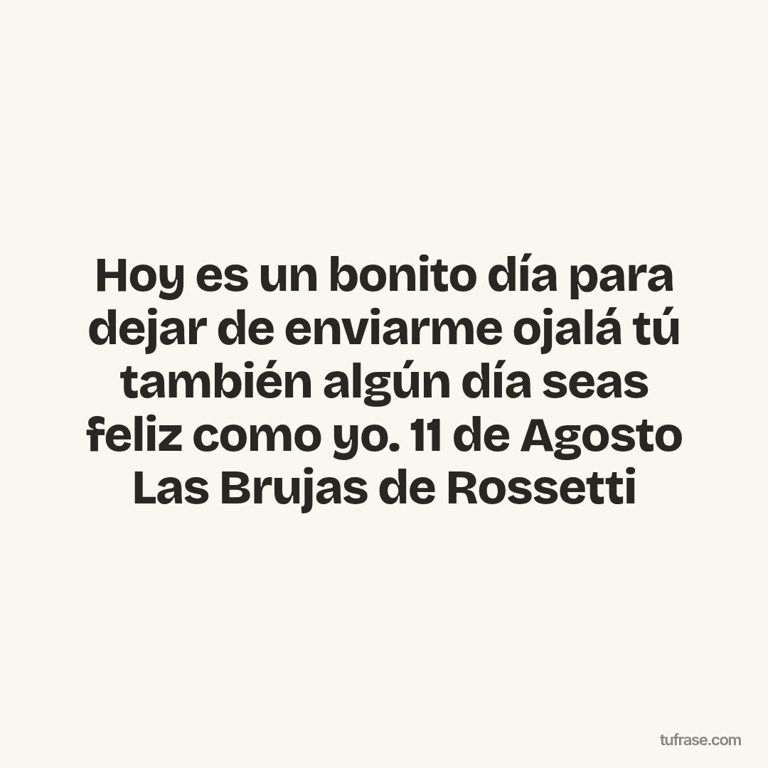 Hoy es un bonito día para dejar de enviarme ojalá tú también algún día seas feliz como yo. 11 de Agosto Las Brujas de Rossetti