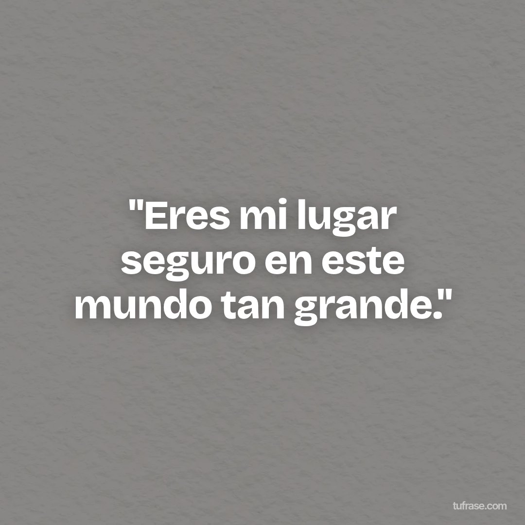 "Eres mi lugar seguro en este mundo tan grande."
