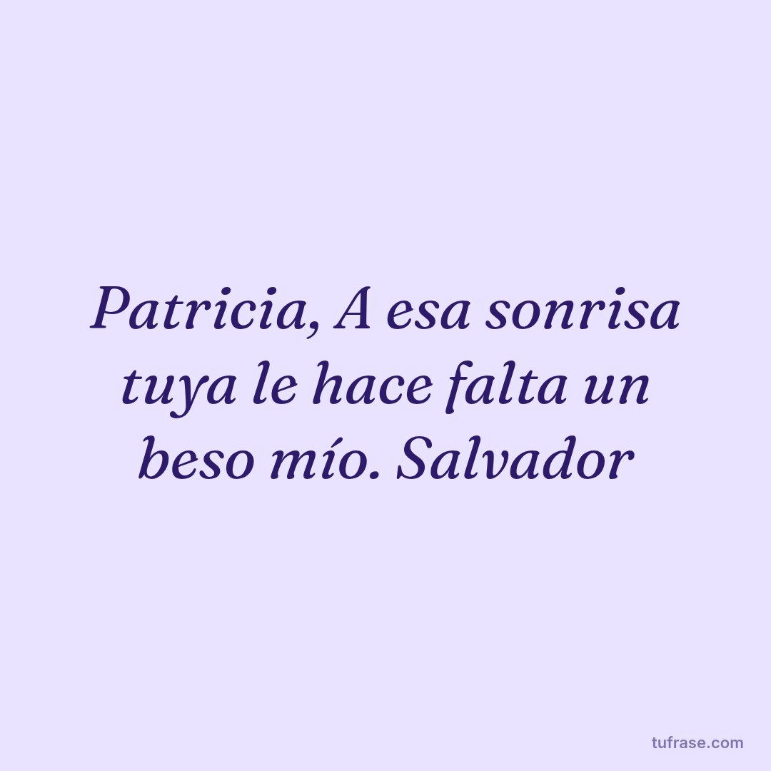Patricia, A esa sonrisa tuya le hace falta un beso mío. Salvador