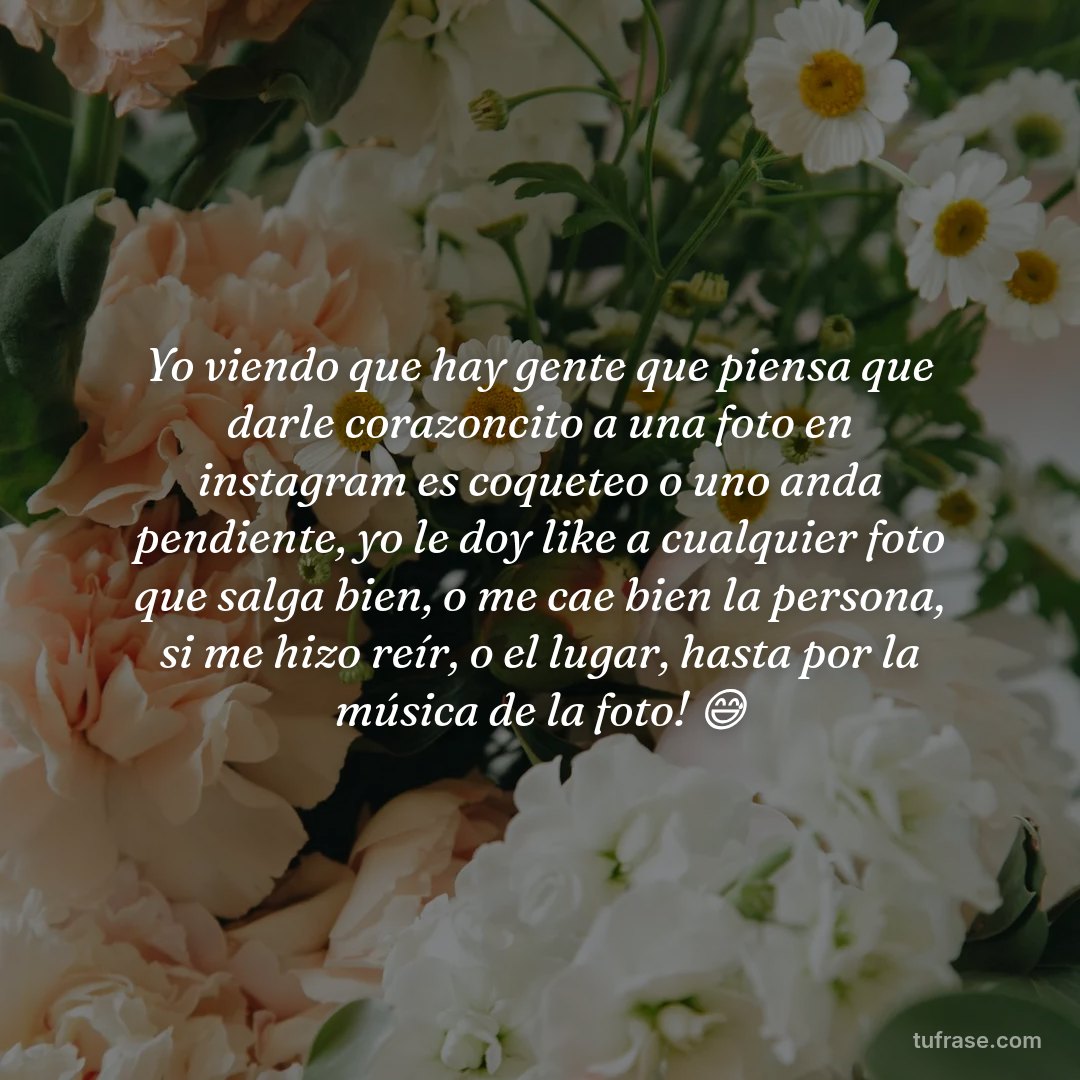Yo viendo que hay gente que piensa que darle corazoncito a una foto en instagram es coqueteo o uno anda pendiente, yo le doy like a cualquier foto que salga bien, o me cae bien la persona, si me hizo reír, o el lugar, hasta por la música de la foto! 😅