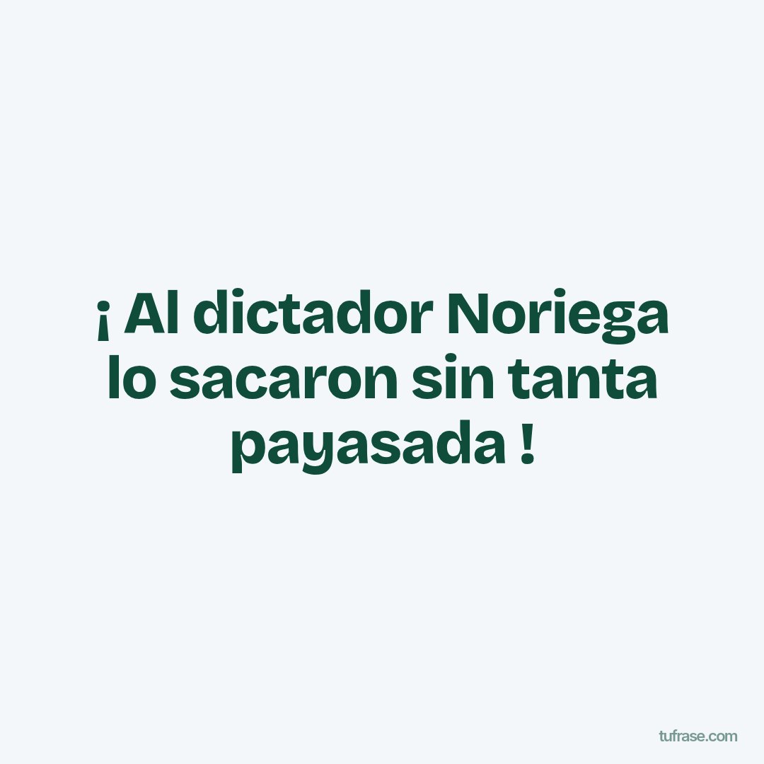 ¡ Al dictador Noriega lo sacaron sin tanta payasada !