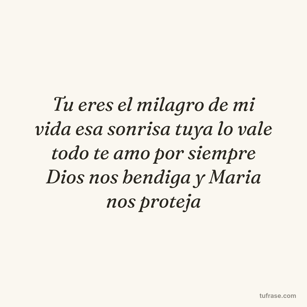 Tu eres el milagro de mi vida esa sonrisa tuya lo vale todo te amo por siempre Dios nos bendiga y Maria nos proteja