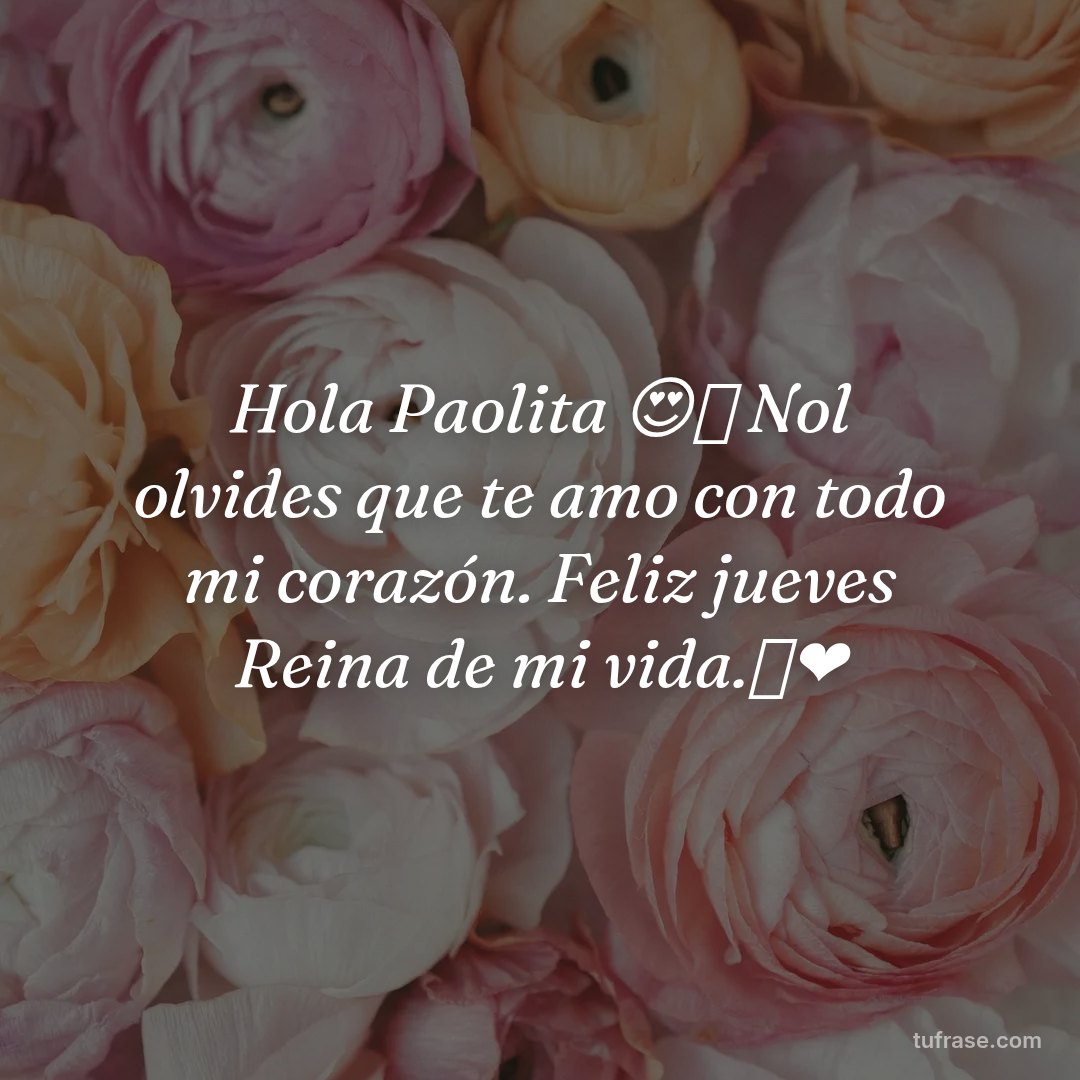 Hola Paolita 😍🙈 Nol olvides que te amo con todo mi corazón. Feliz jueves Reina de mi vida.💞❤️