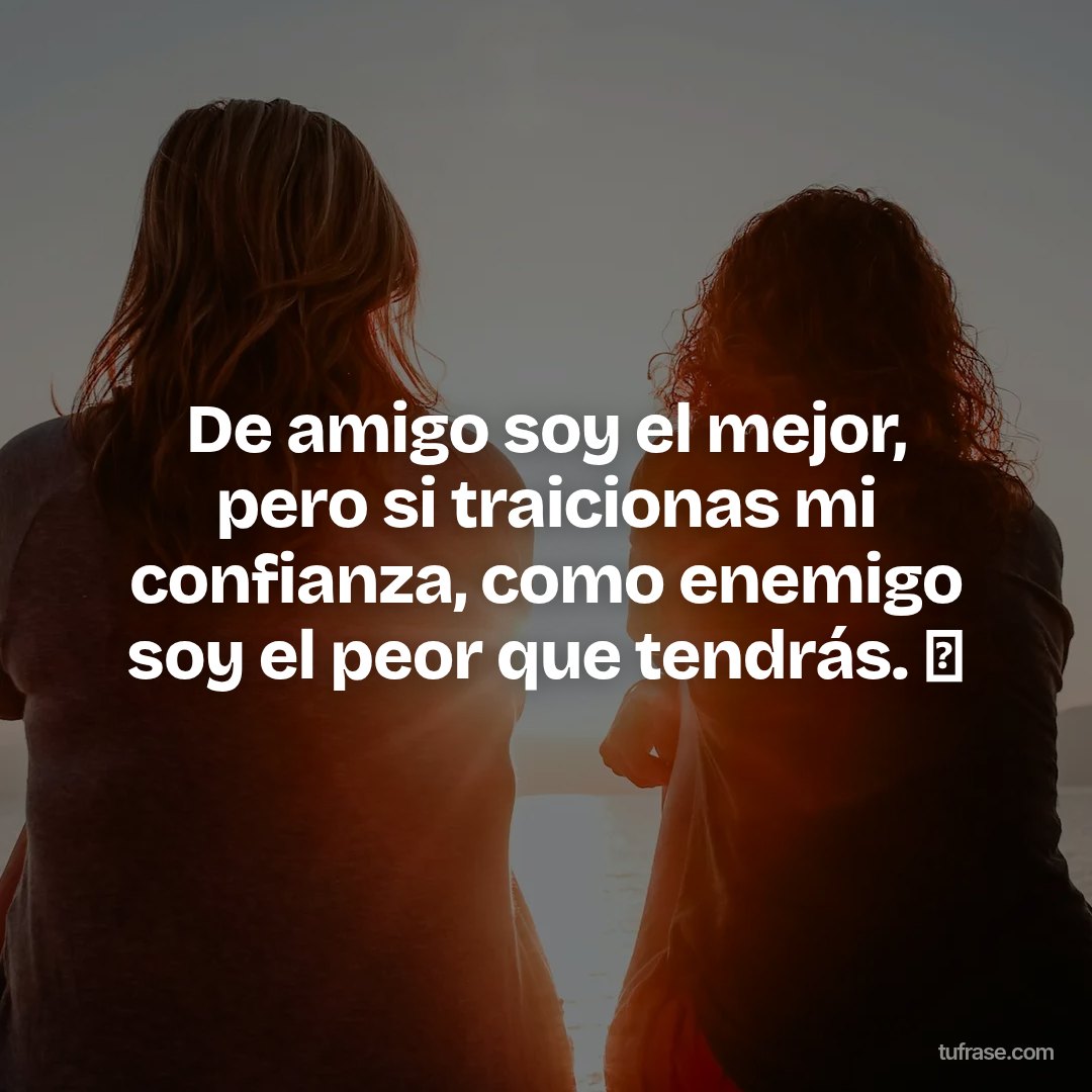 De amigo soy el mejor, pero si traicionas mi confianza, como enemigo soy el peor que tendrás. 🫡