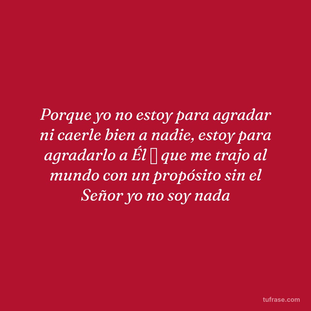 Porque yo no estoy para agradar ni caerle bien a nadie, estoy para agradarlo a Él 🙏 que me trajo al mundo con un propósito sin el Señor yo no soy nada