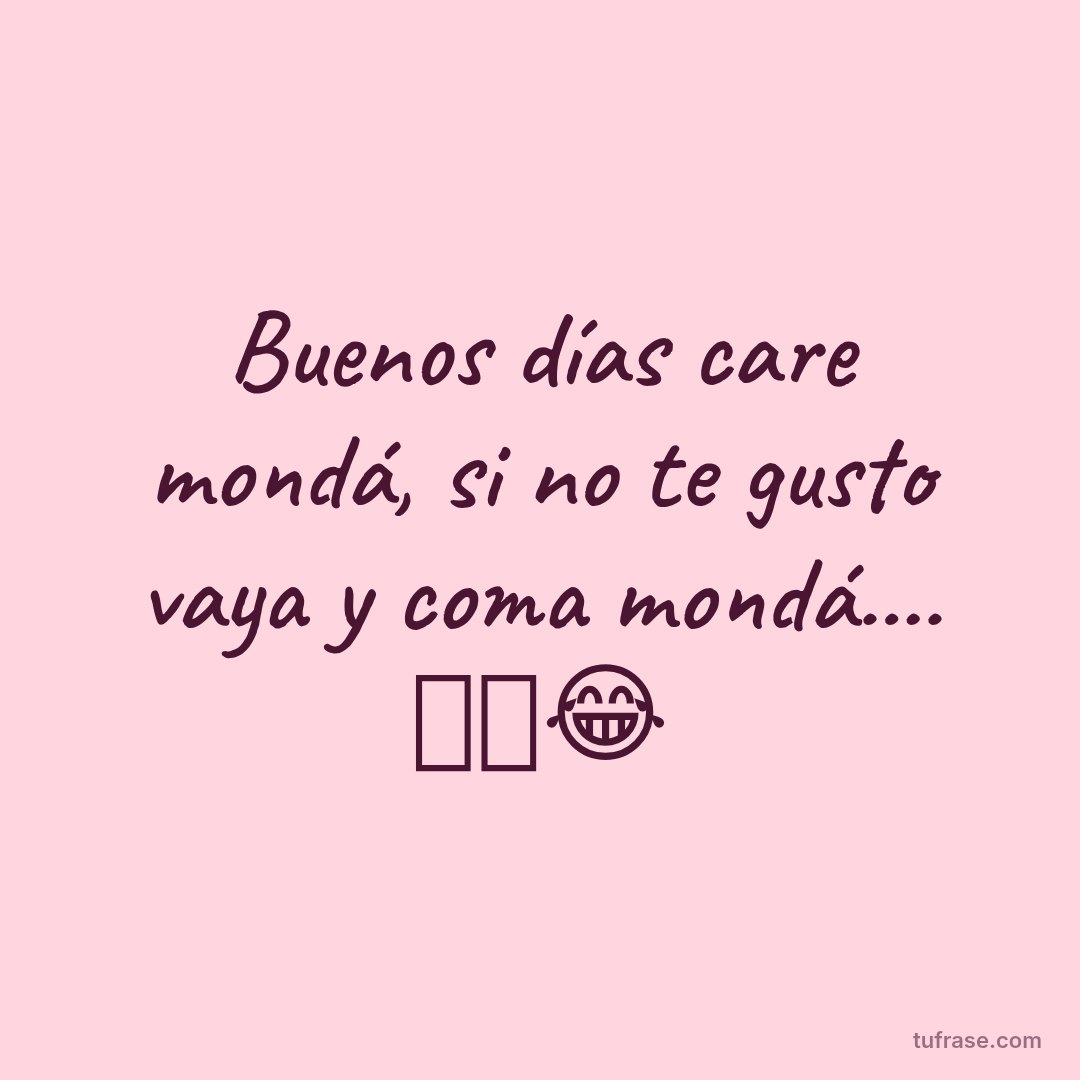 Buenos días care mondá, si no te gusto vaya y coma mondá.... 🤫🫣😂