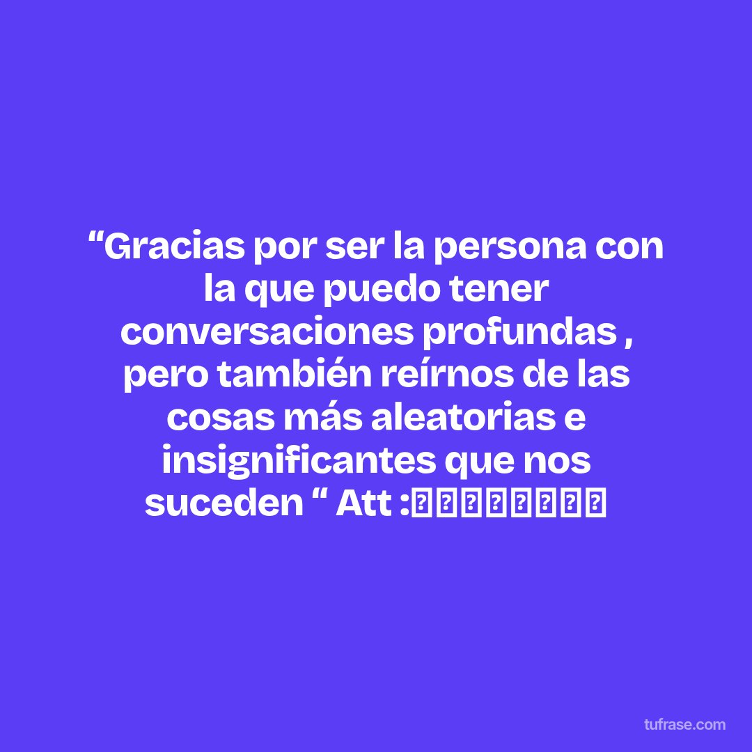 “Gracias por ser la persona con la que puedo tener conversaciones profundas , pero también reírnos de las cosas más aleatorias e insignificantes que nos suceden “ Att :🌵👮🏻‍♀️🌻👮🏻‍♂️