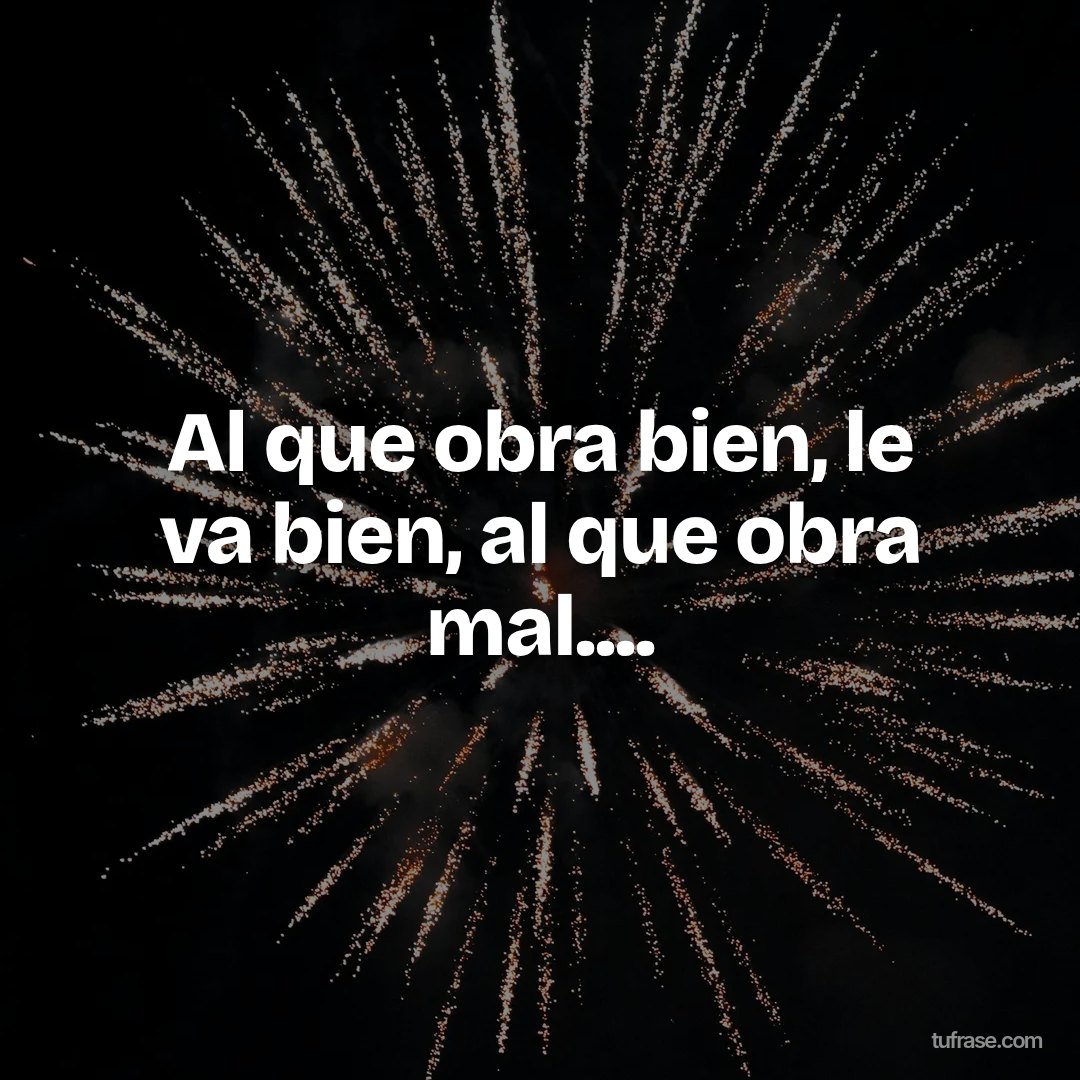 Al que obra bien, le va bien, al que obra mal....
