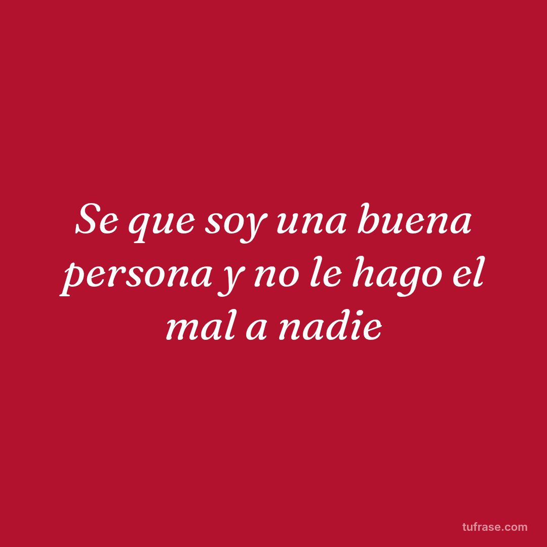 Se que soy una buena persona y no le hago el mal a nadie