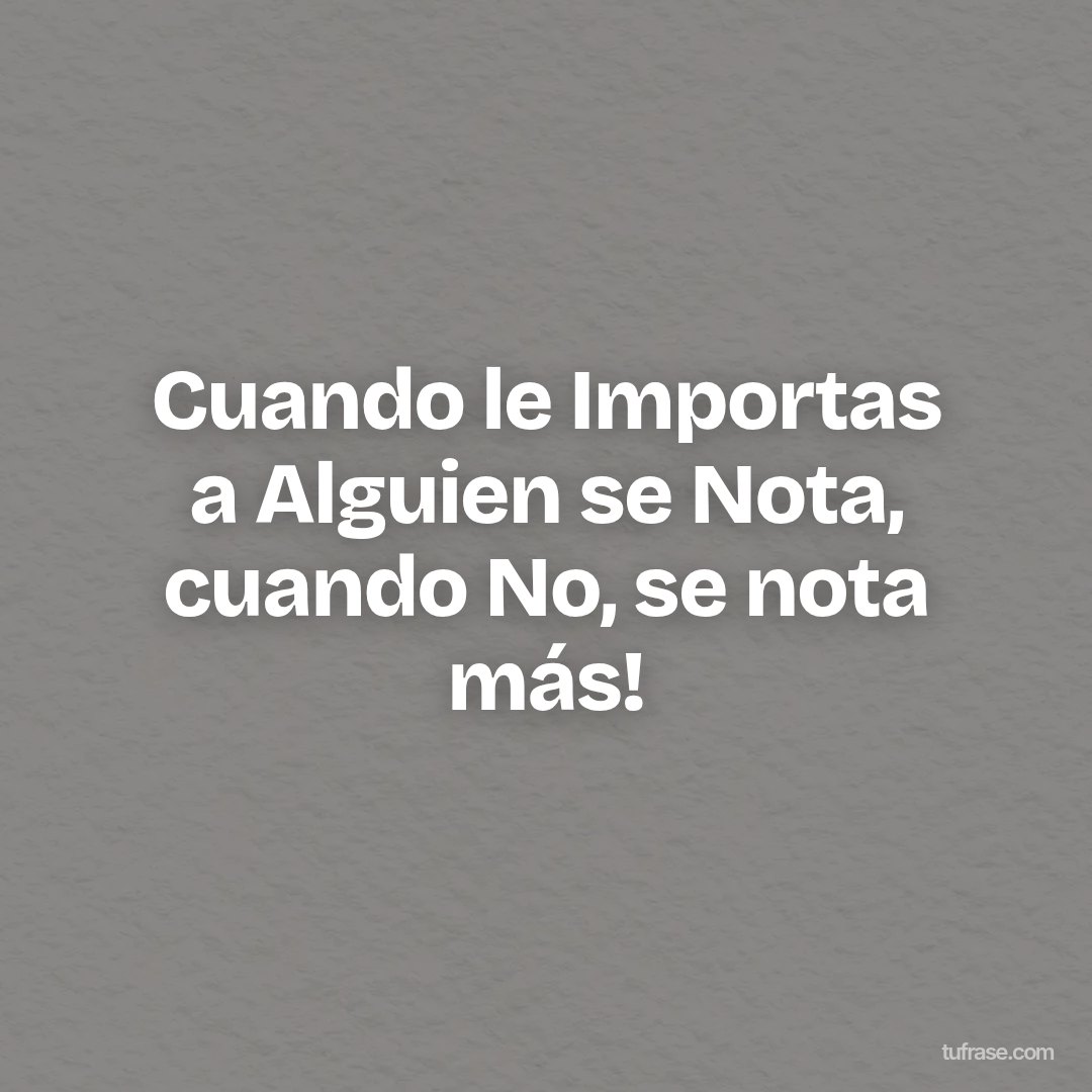 Cuando le Importas a Alguien se Nota, cuando No, se nota más!