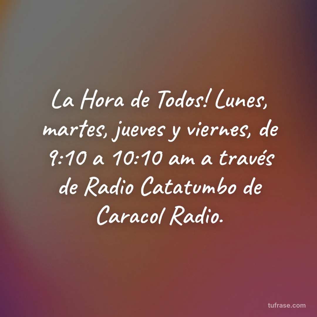 La Hora de Todos! Lunes, martes, jueves y viernes, de 9:10 a 10:10 am a través de Radio Catatumbo de Caracol Radio.
