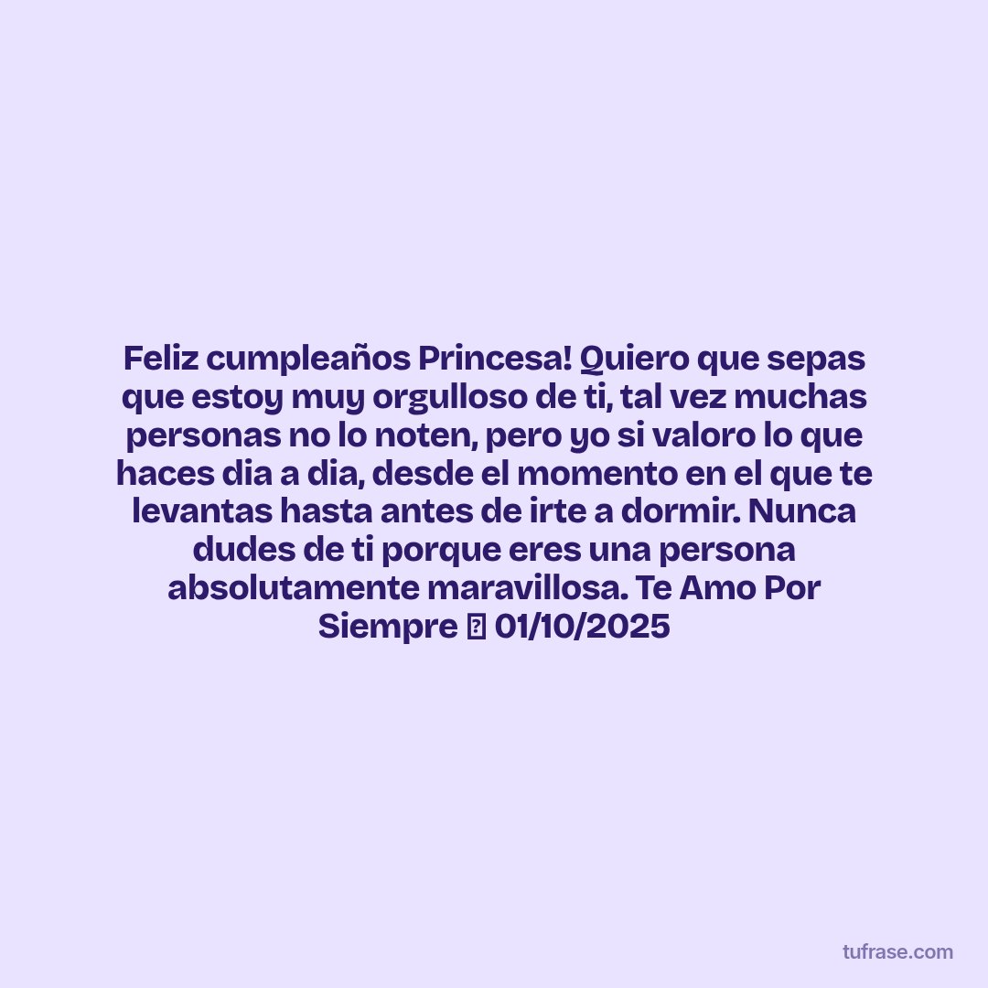 Feliz cumpleaños Princesa! Quiero que sepas que estoy muy orgulloso de ti, tal vez muchas personas no lo noten, pero yo si valoro lo que haces dia a dia, desde el momento en el que te levantas hasta antes de irte a dormir. Nunca dudes de ti porque eres una persona absolutamente maravillosa. Te Amo Por Siempre 🤎 01/10/2025
