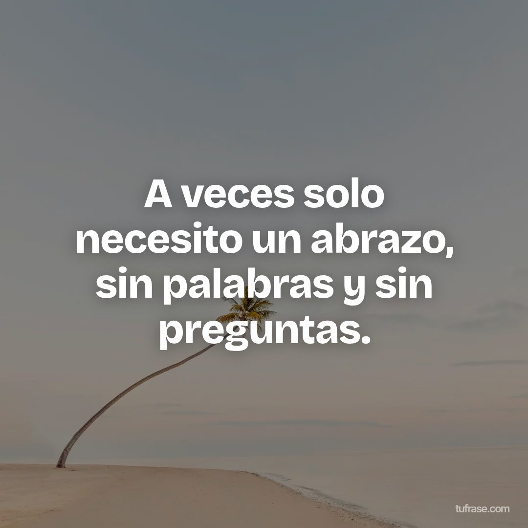 A veces solo necesito un abrazo, sin palabras y sin preguntas.