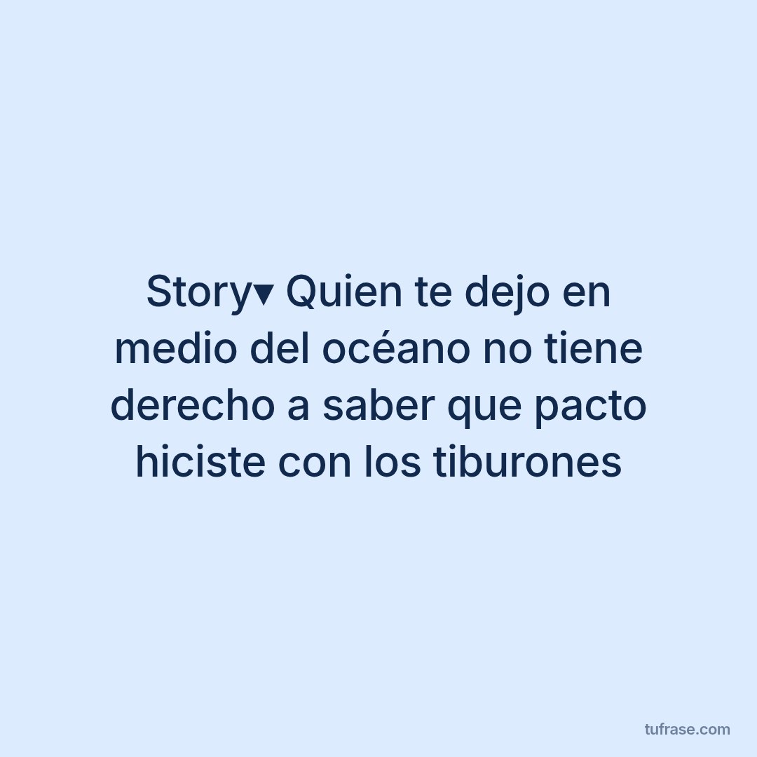 Story▾ Quien te dejo en medio del océano no tiene derecho a saber que pacto hiciste con los tiburones