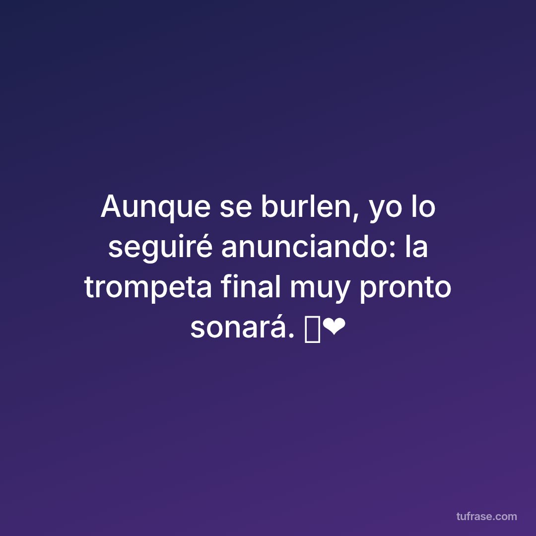 Aunque se burlen, yo lo seguiré anunciando: la trompeta final muy pronto sonará. 🎺❤️