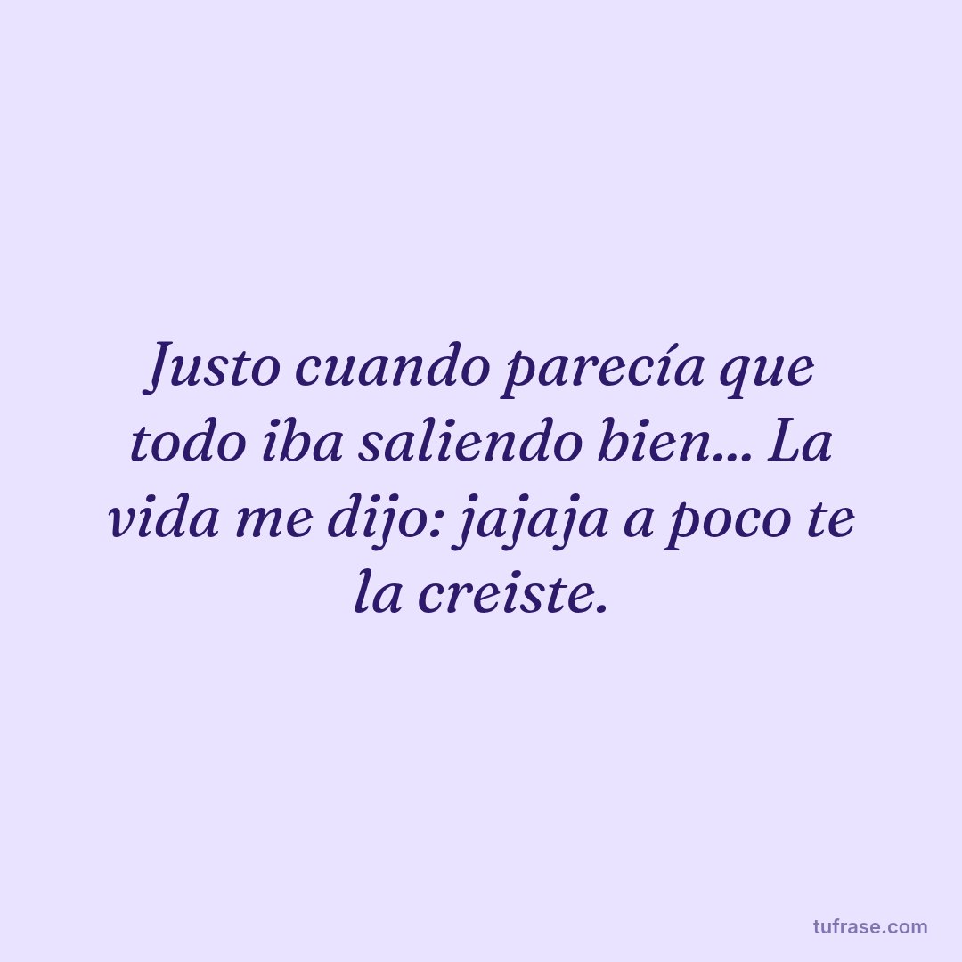 Justo cuando parecía que todo iba saliendo bien... La vida me dijo: jajaja a poco te la creiste.