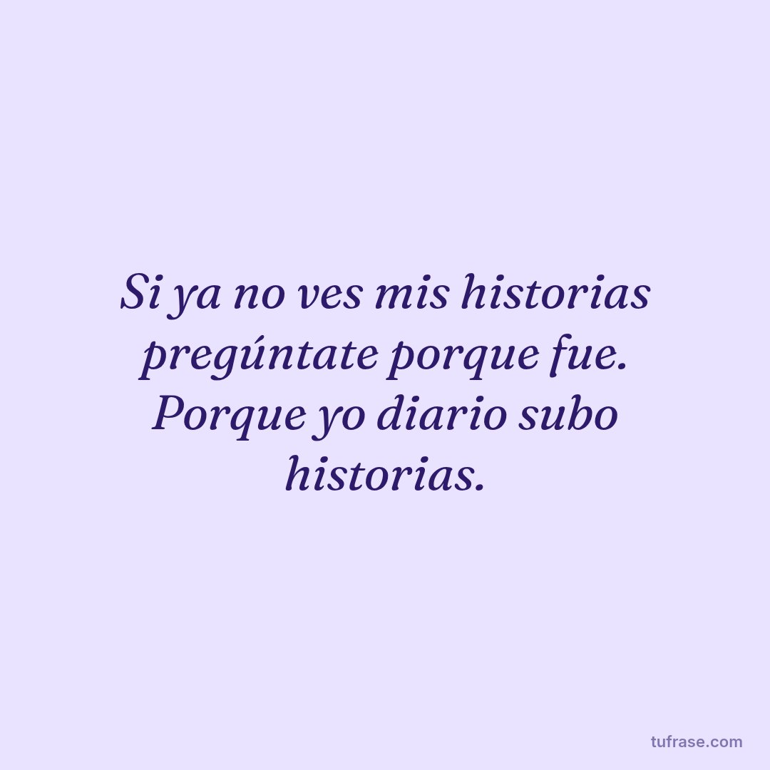Si ya no ves mis historias pregúntate porque fue. Porque yo diario subo historias.