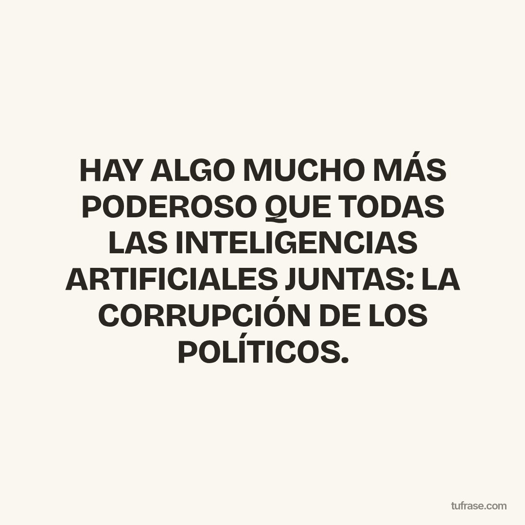 HAY ALGO MUCHO MÁS PODEROSO QUE TODAS LAS INTELIGENCIAS ARTIFICIALES JUNTAS: LA CORRUPCIÓN DE LOS POLÍTICOS.