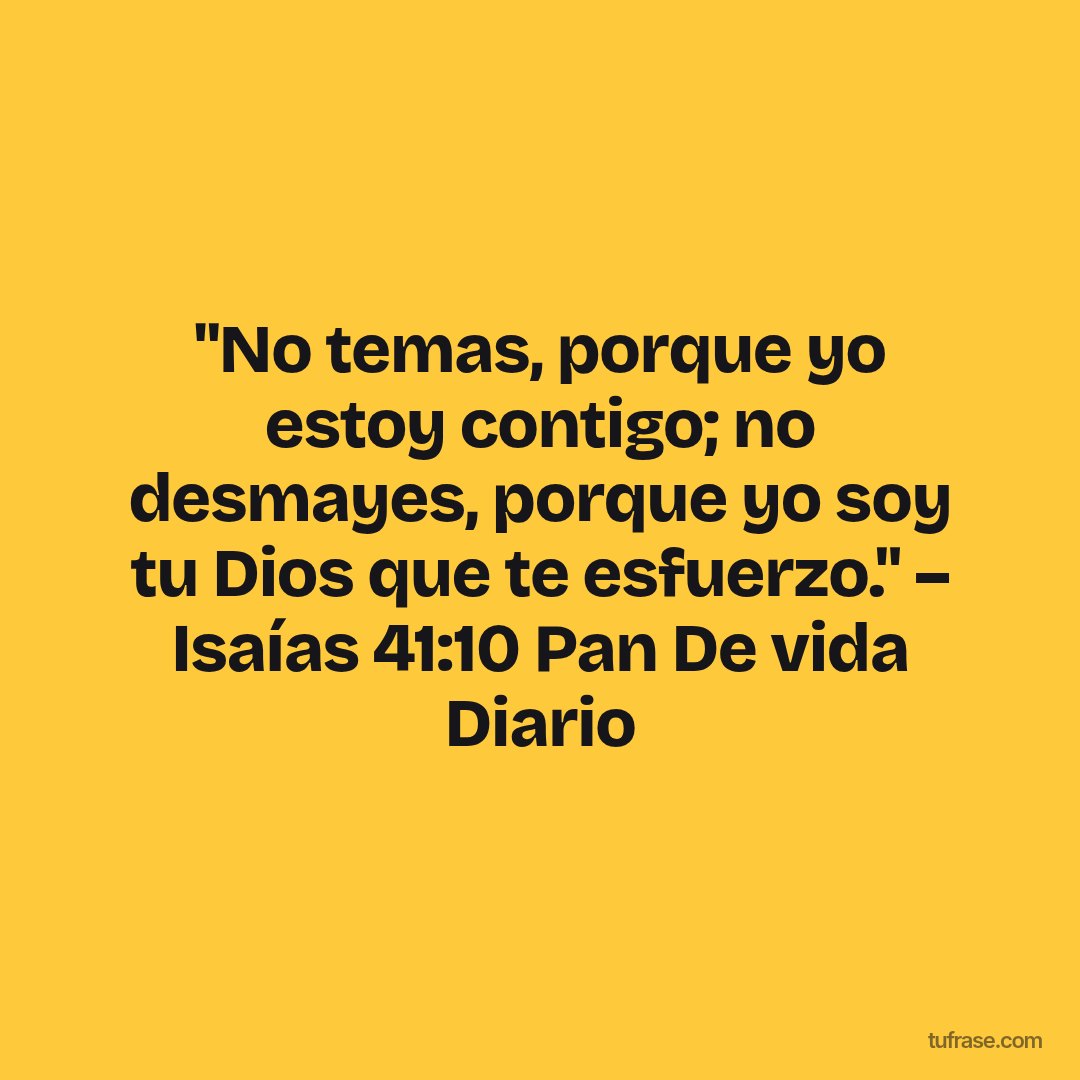 "No temas, porque yo estoy contigo; no desmayes, porque yo soy tu Dios que te esfuerzo." – Isaías 41:10 Pan De vida Diario
