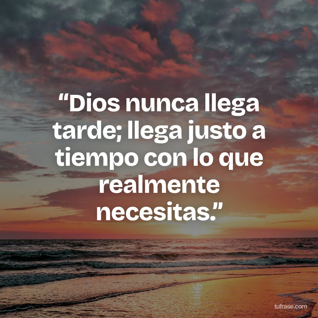 “Dios nunca llega tarde; llega justo a tiempo con lo que realmente necesitas.”