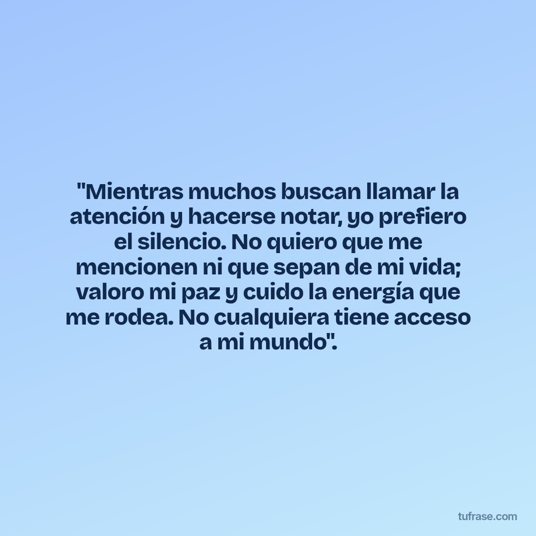 "Mientras muchos buscan llamar la atención y hacerse notar, yo prefiero el silencio. No quiero que me mencionen ni que sepan de mi vida; valoro mi paz y cuido la energía que me rodea. No cualquiera tiene acceso a mi mundo".