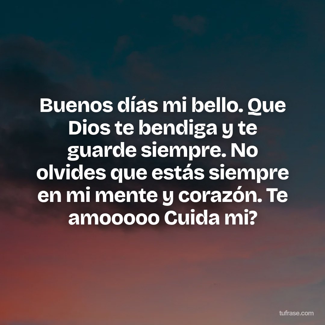 Buenos días mi bello. Que Dios te bendiga y te guarde siempre. No olvides que estás siempre en mi mente y corazón. Te amooooo Cuida mi?