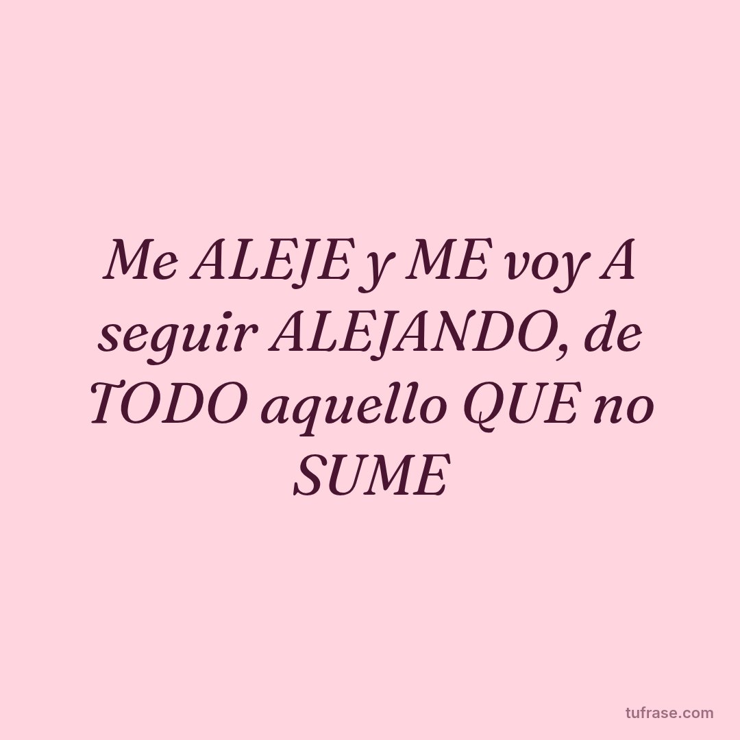 Me ALEJE y ME voy A seguir ALEJANDO, de TODO aquello QUE no SUME