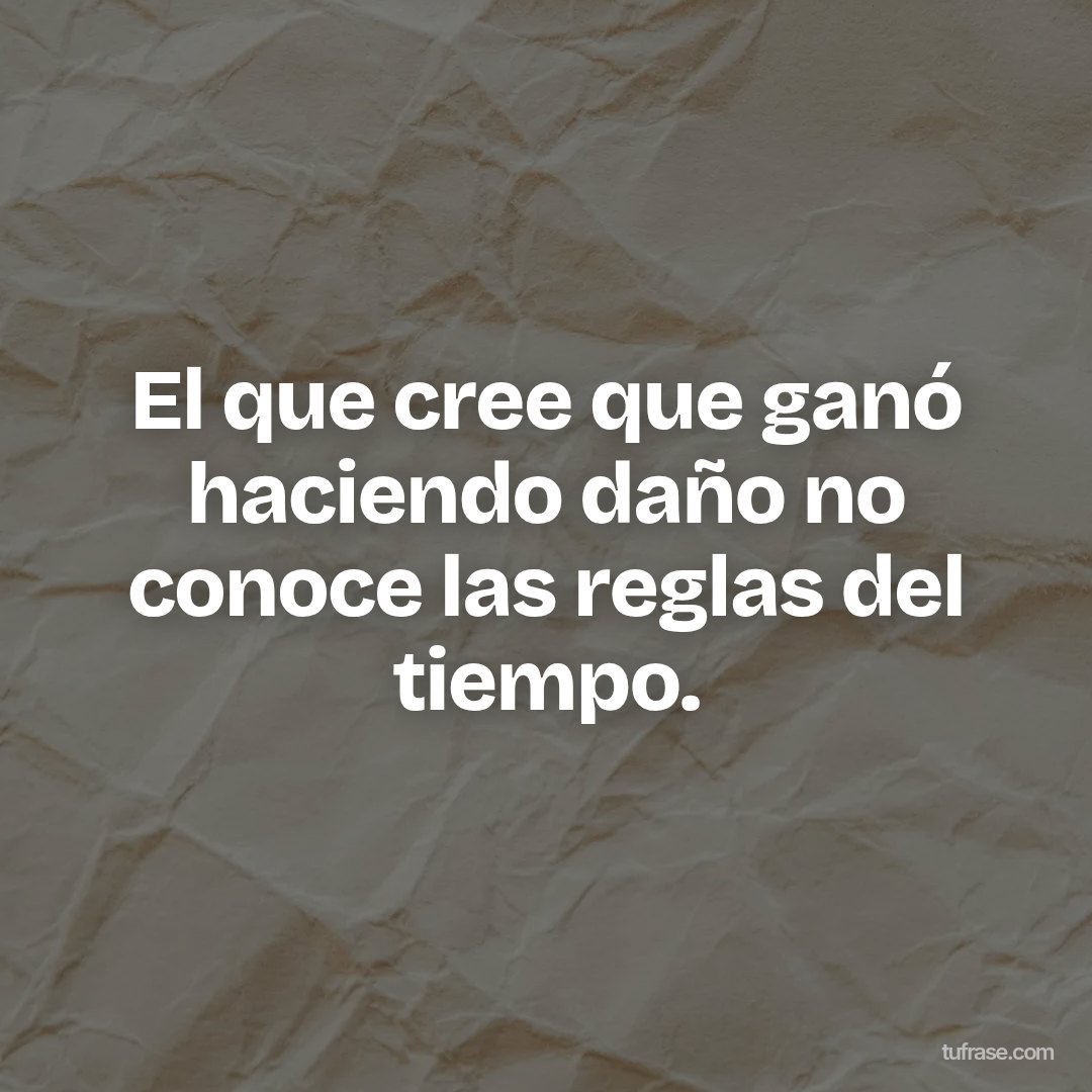 El que cree que ganó haciendo daño no conoce las reglas del tiempo.