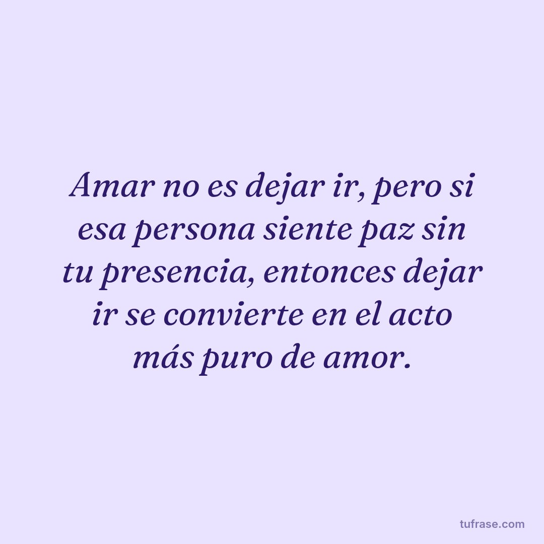 Amar no es dejar ir, pero si esa persona siente paz sin tu presencia, entonces dejar ir se convierte en el acto más puro de amor.