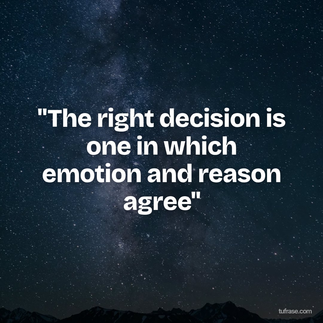 "The right decision is one in which emotion and reason agree"