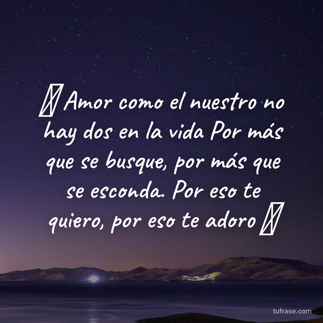 🎶 Amor como el nuestro no hay dos en la vida Por más que se busque, por más que se esconda. Por eso te quiero, por eso te adoro 🎶