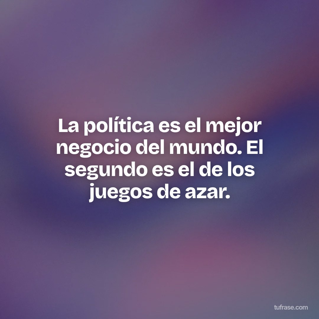 La política es el mejor negocio del mundo. El segundo es el de los juegos de azar.