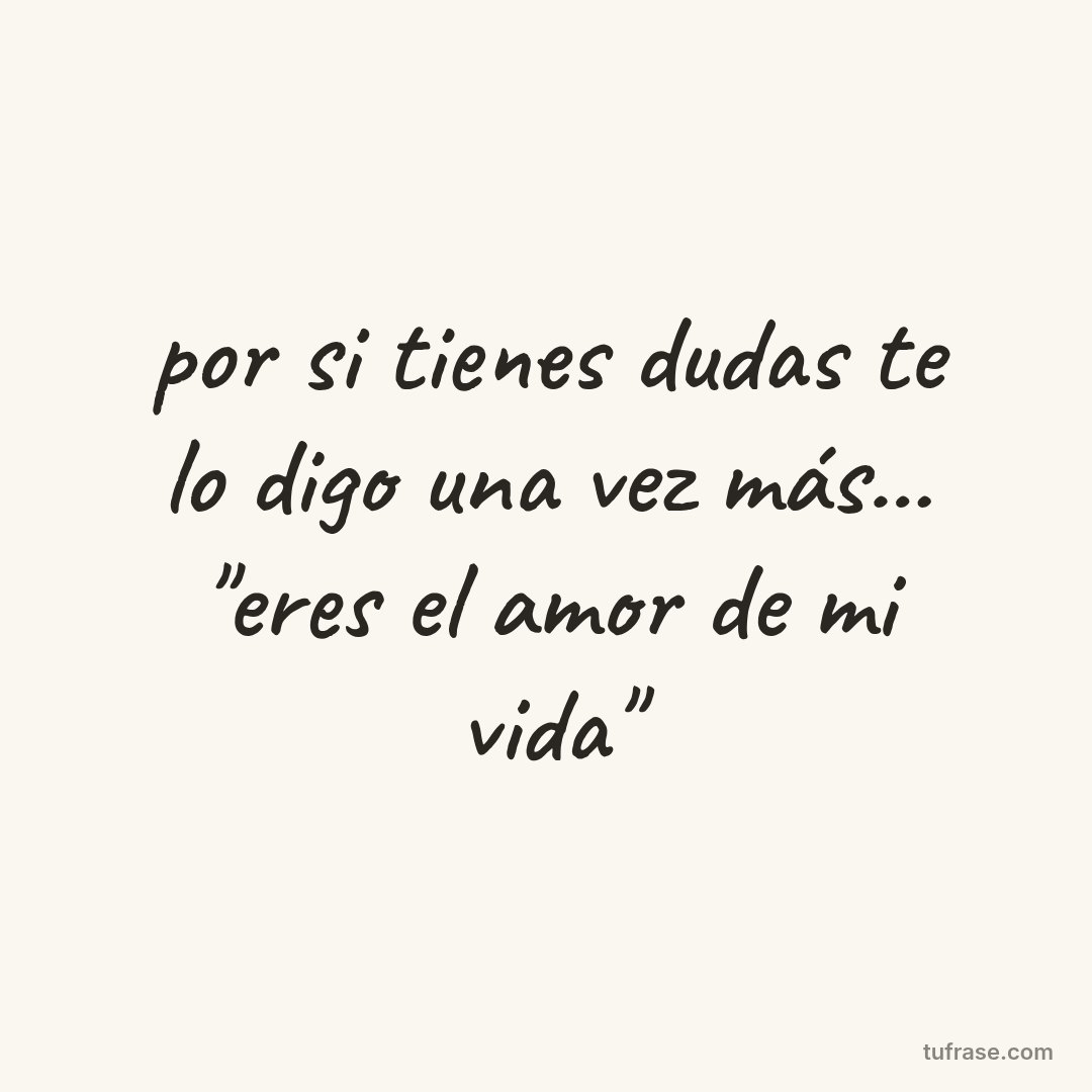 por si tienes dudas te lo digo una vez más... "eres el amor de mi vida"