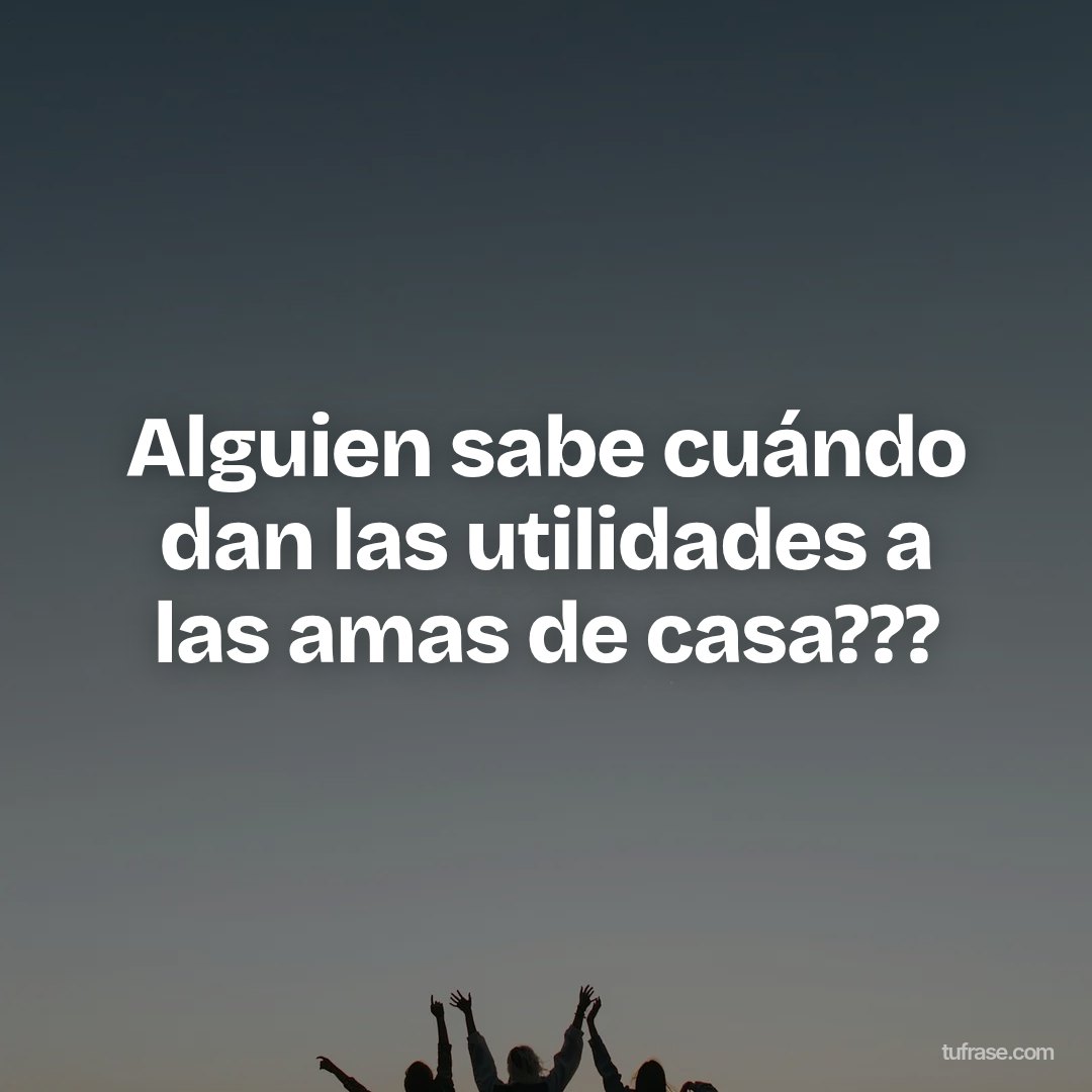 Alguien sabe cuándo dan las utilidades a las amas de casa???