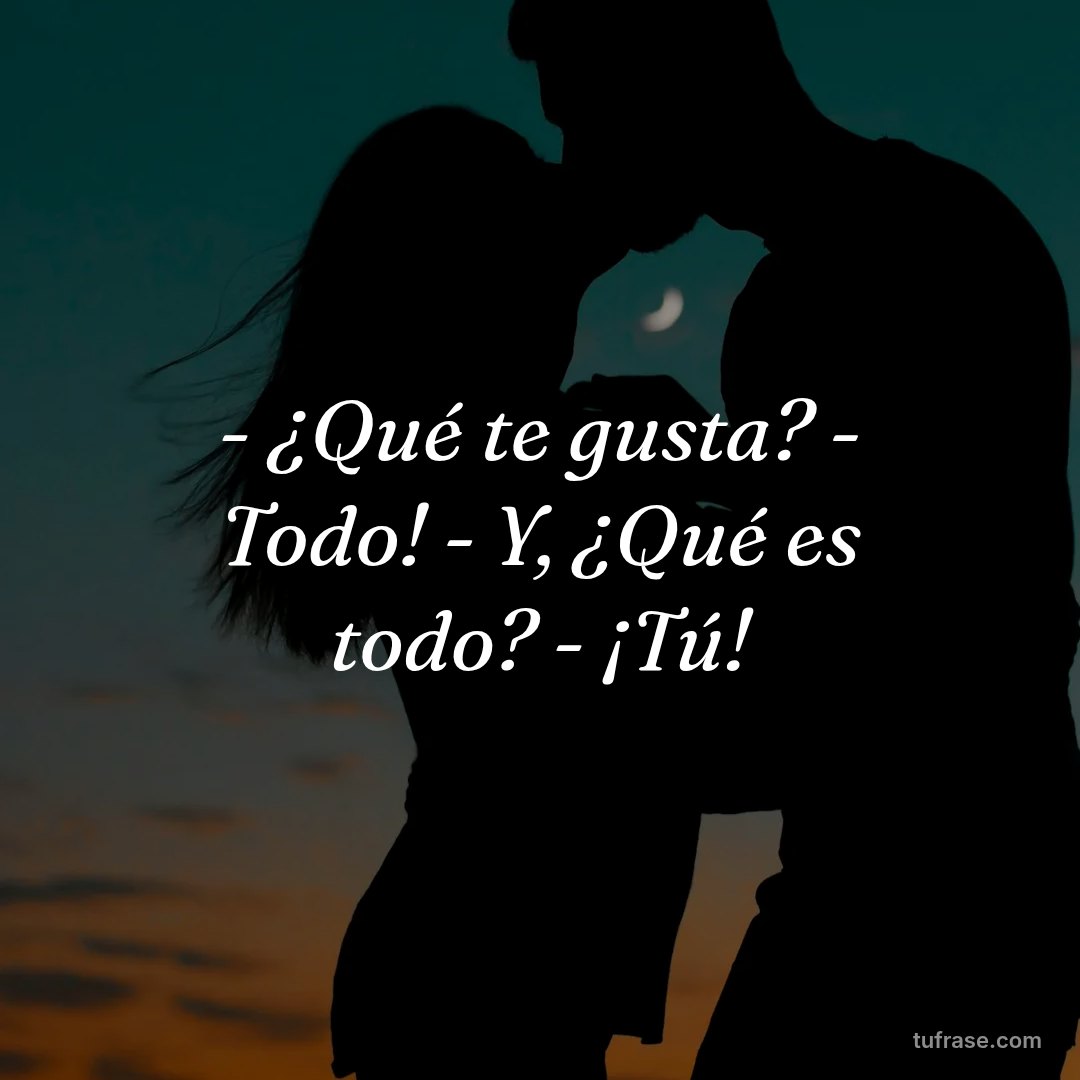 - ¿Qué te gusta? - Todo! - Y, ¿Qué es todo? - ¡Tú!