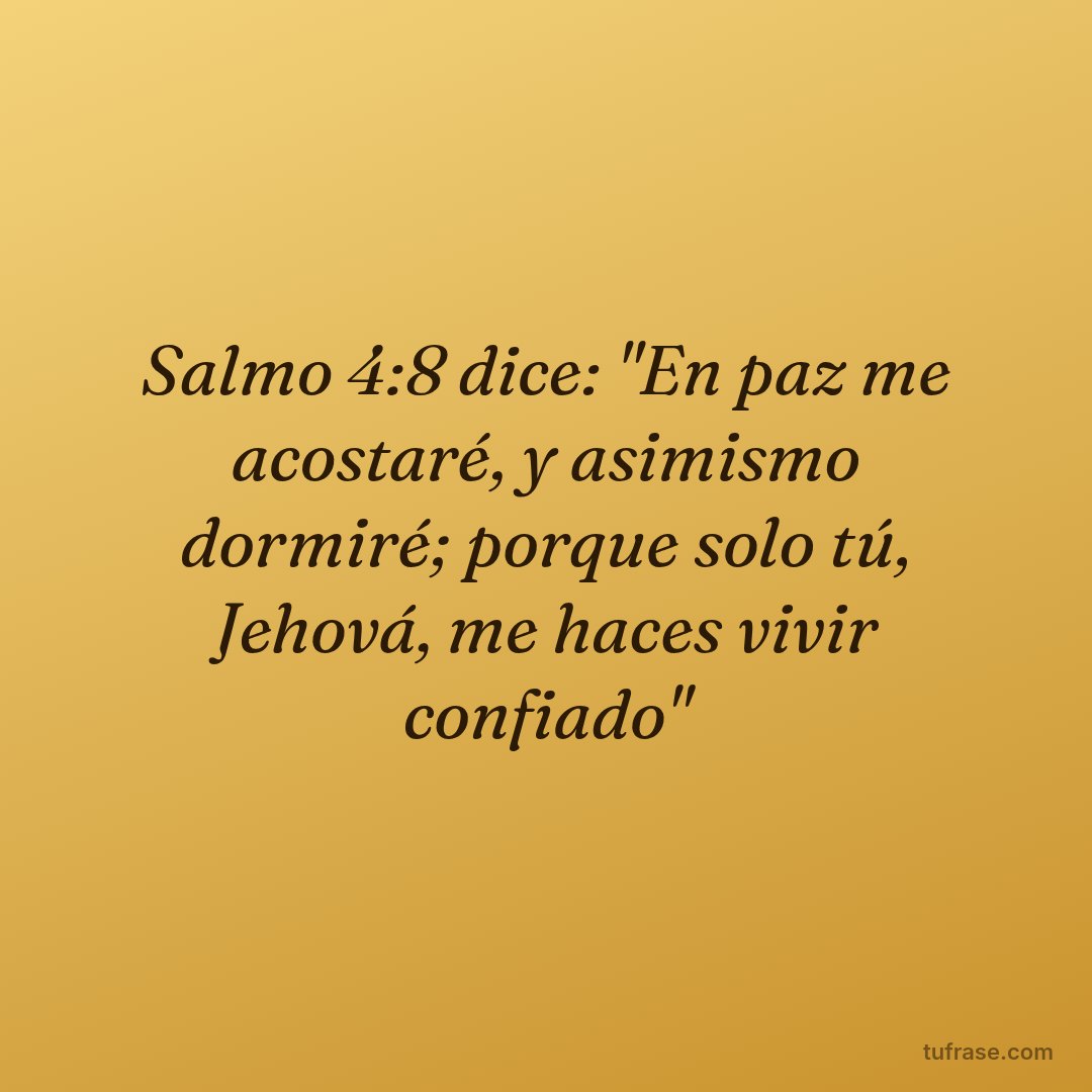 Salmo 4:8 dice: "En paz me acostaré, y asimismo dormiré; porque solo tú, Jehová, me haces vivir confiado"