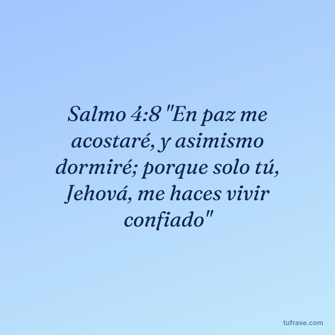 Salmo 4:8 "En paz me acostaré, y asimismo dormiré; porque solo tú, Jehová, me haces vivir confiado"