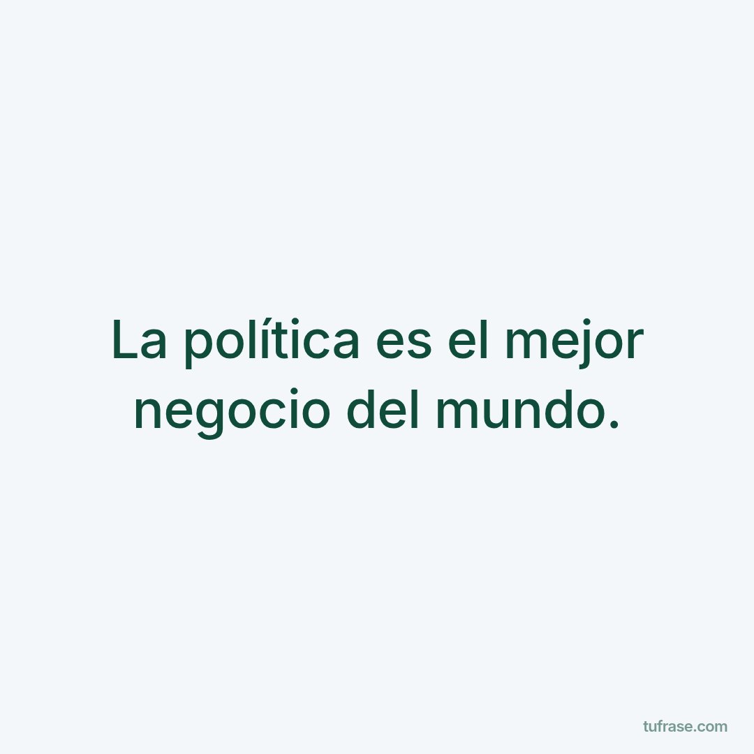La política es el mejor negocio del mundo.