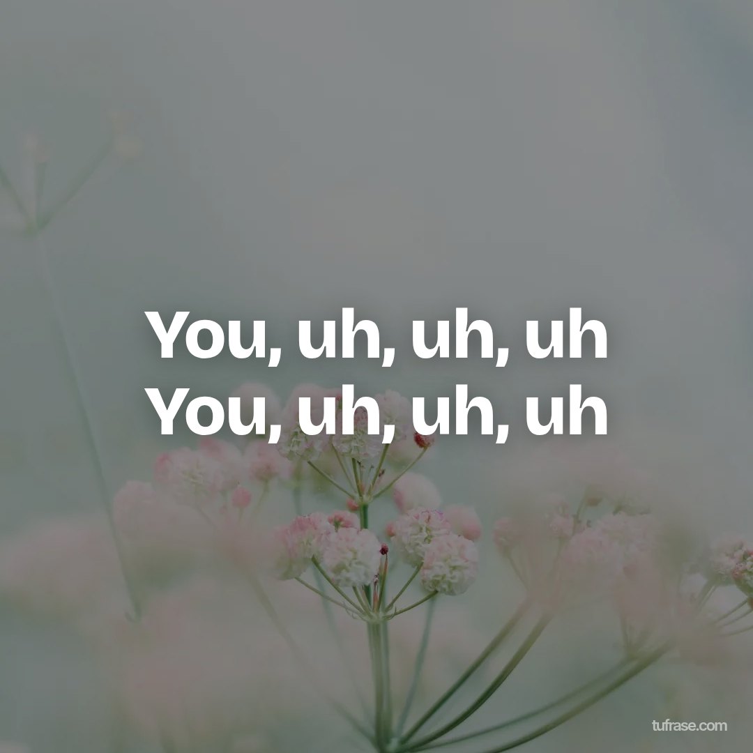 You, uh, uh, uh You, uh, uh, uh