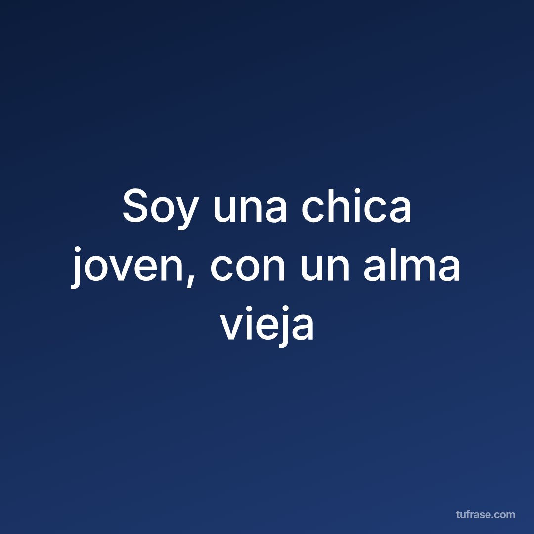 Soy una chica joven, con un alma vieja