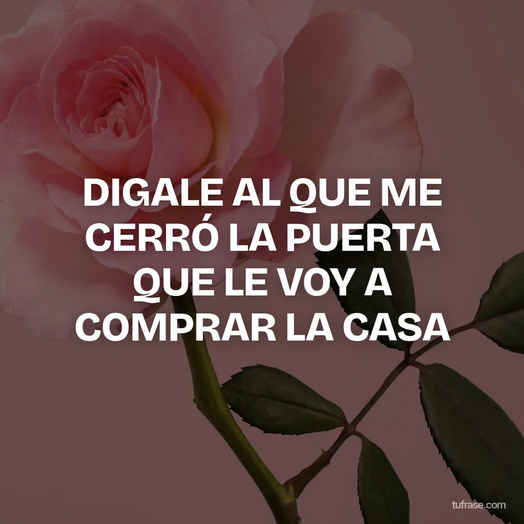 DIGALE AL QUE ME CERRÓ LA PUERTA QUE LE VOY A COMPRAR LA CASA