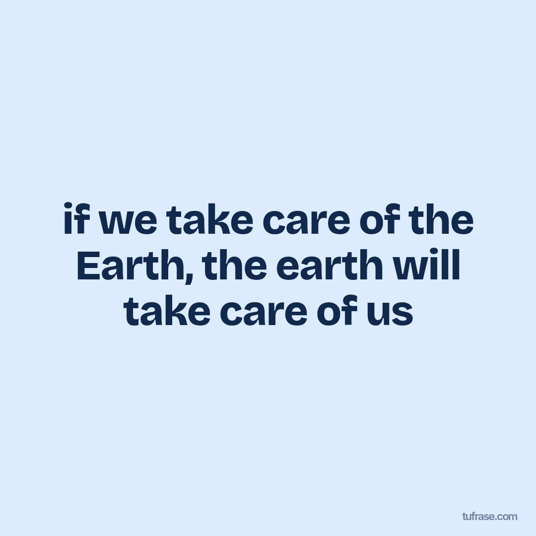 if we take care of the Earth, the earth will take care of us
