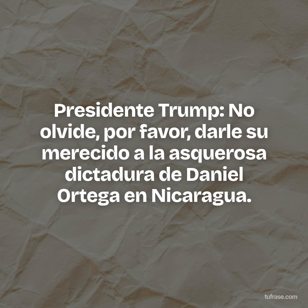 Presidente Trump: No olvide, por favor, darle su merecido a la asquerosa dictadura de Daniel Ortega en Nicaragua.
