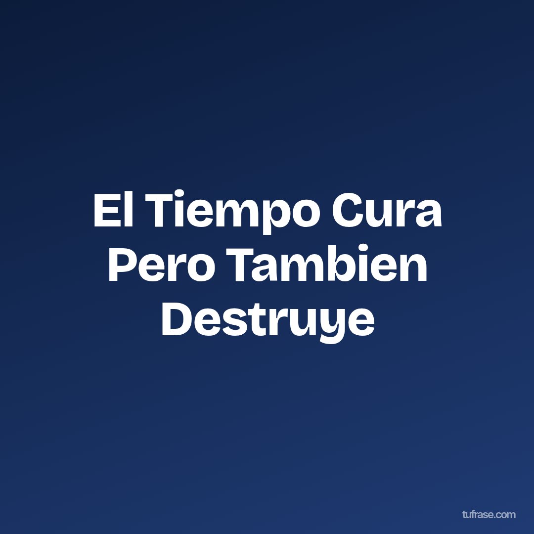 El Tiempo Cura Pero Tambien Destruye