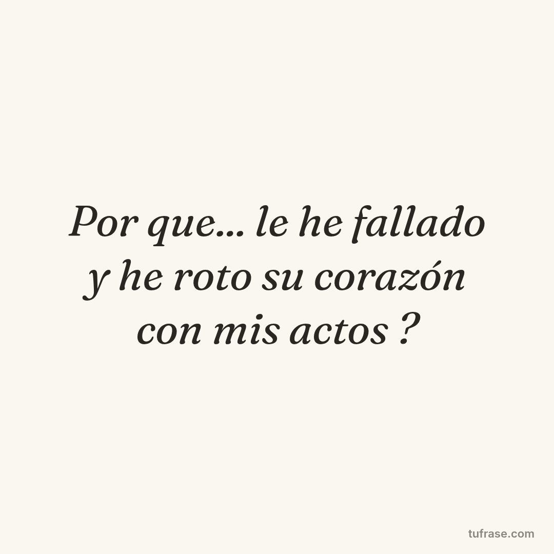 Por que... le he fallado y he roto su corazón con mis actos ?