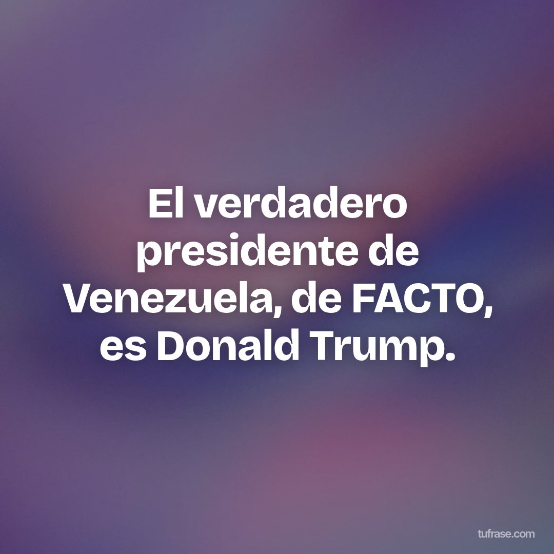 El verdadero presidente de Venezuela, de FACTO, es Donald Trump.